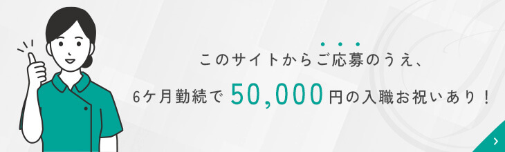 このサイトからご応募のうえ、6ヶ月勤続で5万円の入職お祝いあり！